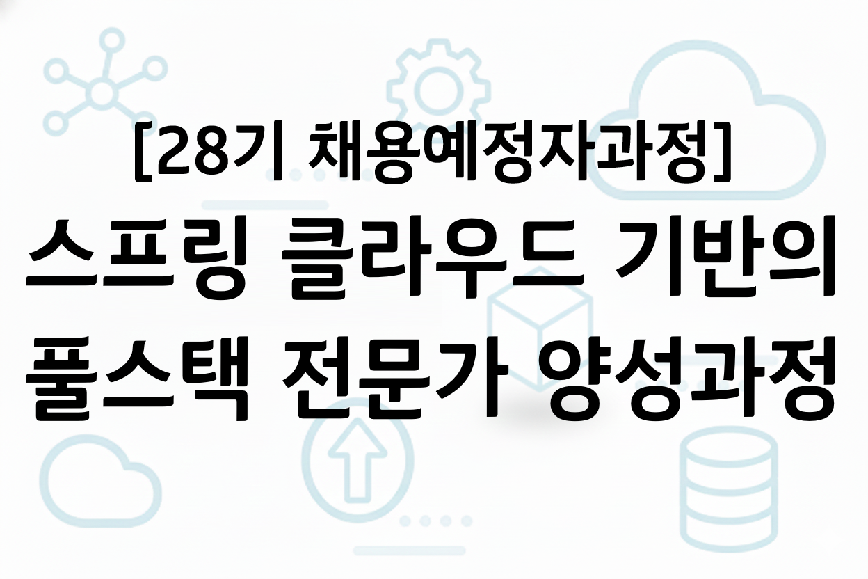 [28기 채용예정자] 스프링 클라우드 기반의 풀스택 전문가 양성과정